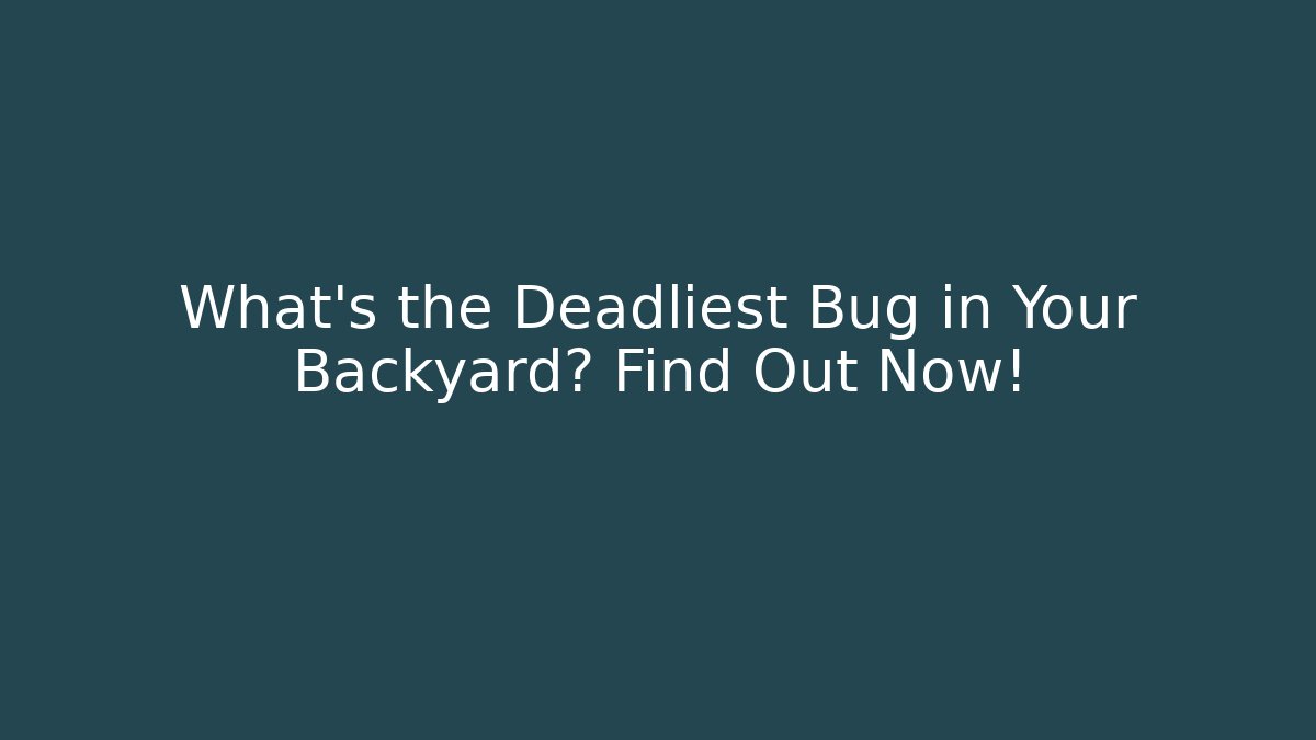 What’s the Deadliest Bug in Your Backyard? Find Out Now!