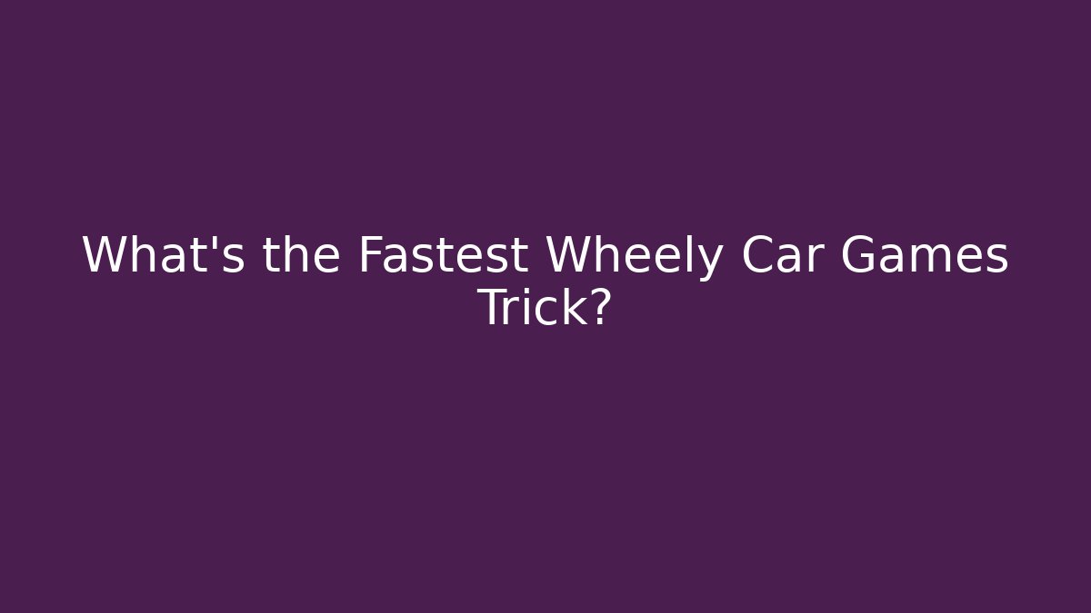 What’s the Fastest Wheely Car Games Trick?