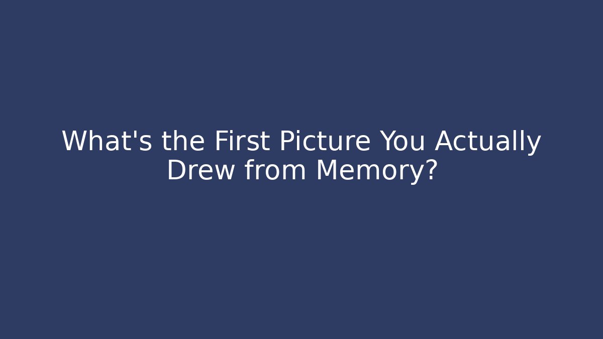What’s the First Picture You Actually Drew from Memory?