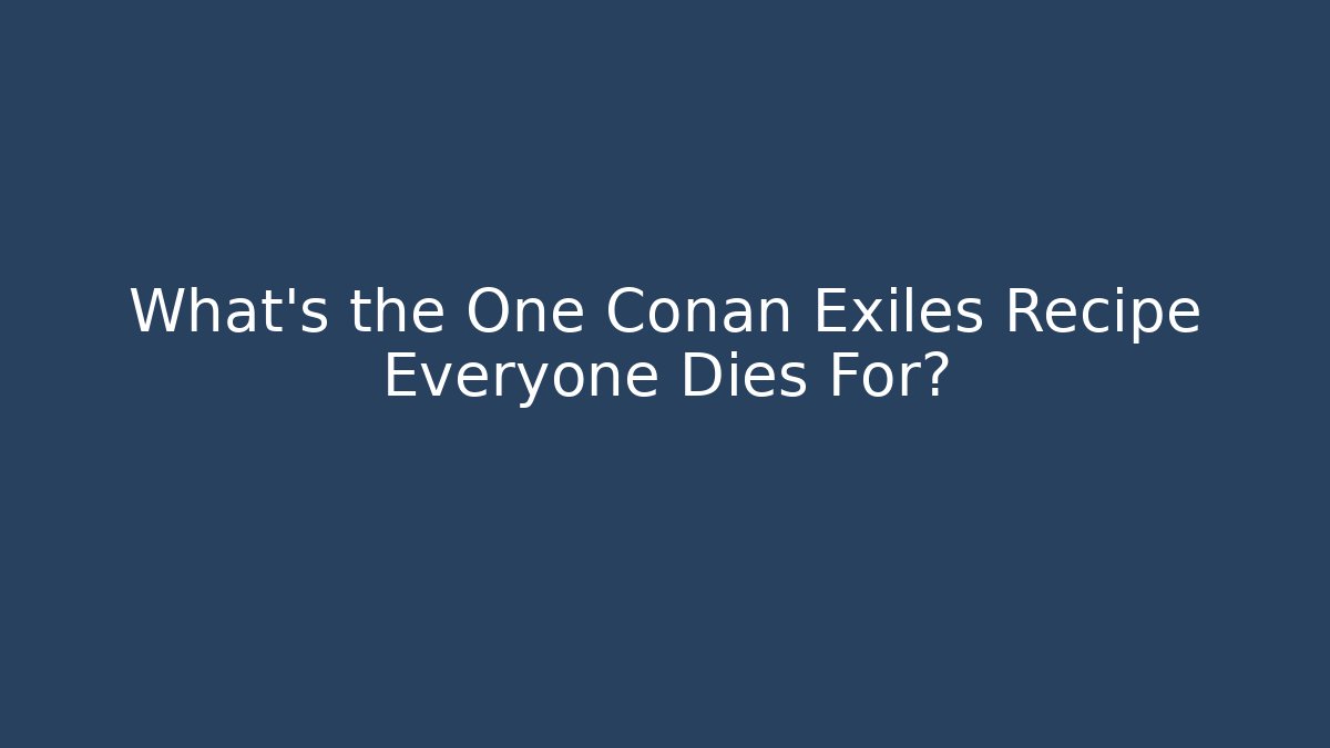 What’s the One Conan Exiles Recipe Everyone Dies For?