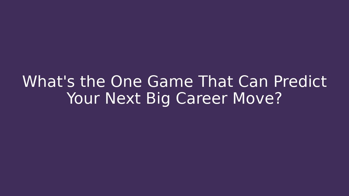 What’s the One Game That Can Predict Your Next Big Career Move?