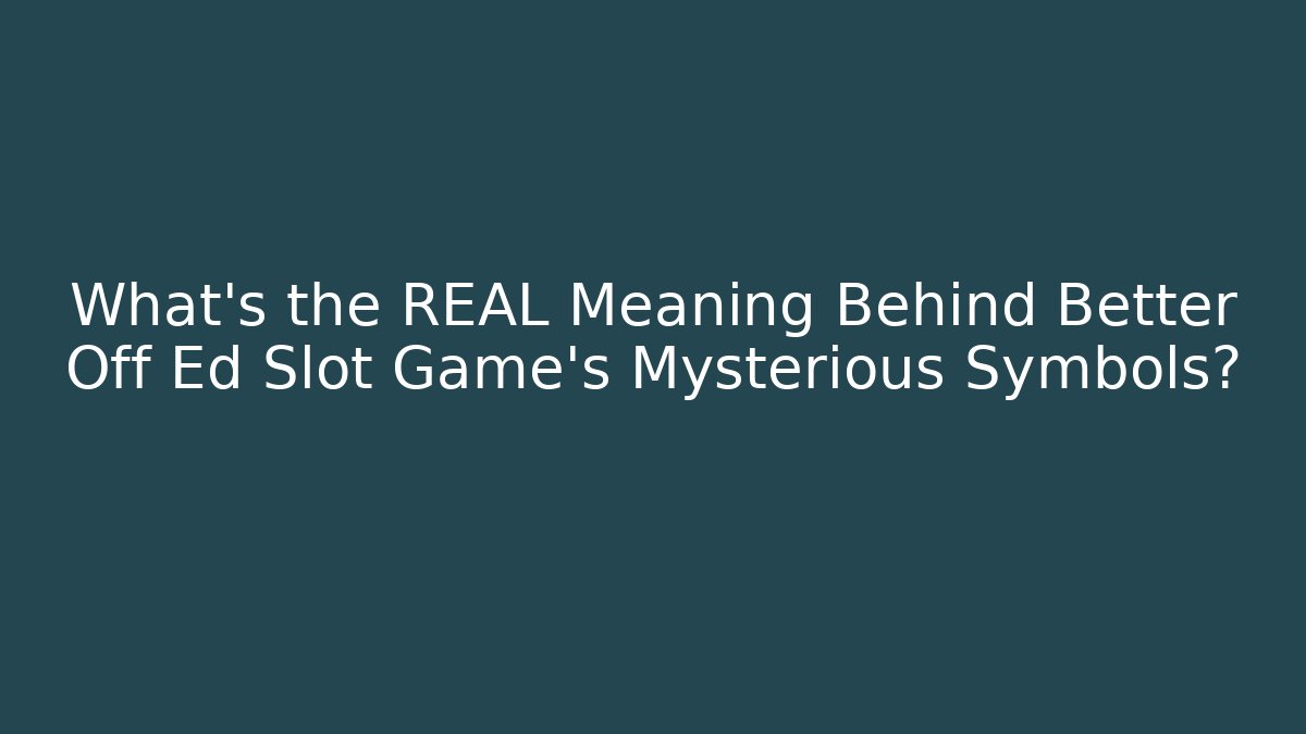 What’s the REAL Meaning Behind Better Off Ed Slot Game’s Mysterious Symbols?