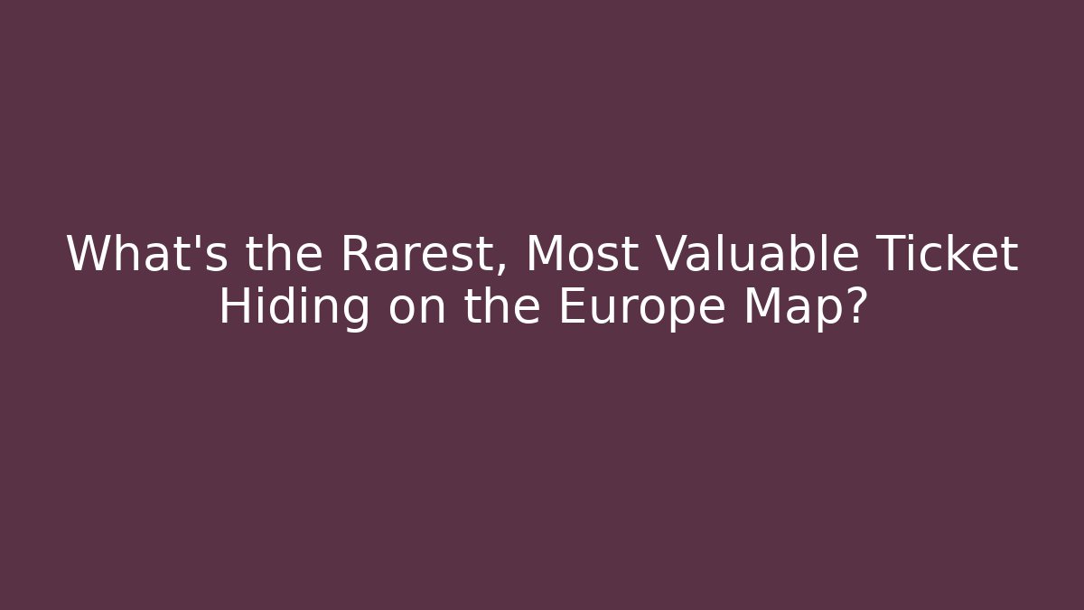 What’s the Rarest, Most Valuable Ticket Hiding on the Europe Map?