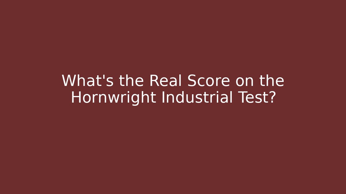 What’s the Real Score on the Hornwright Industrial Test?