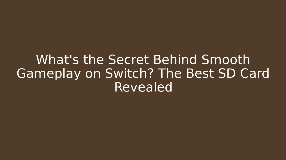What’s the Secret Behind Smooth Gameplay on Switch? The Best SD Card Revealed