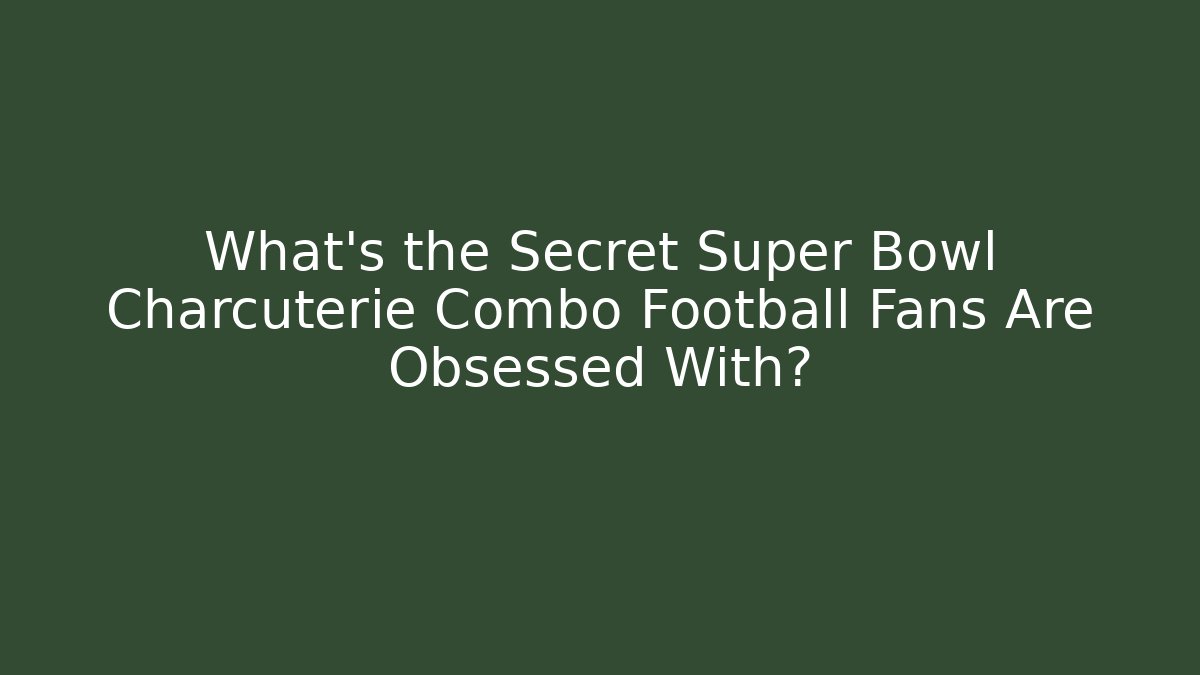 What’s the Secret Super Bowl Charcuterie Combo Football Fans Are Obsessed With?