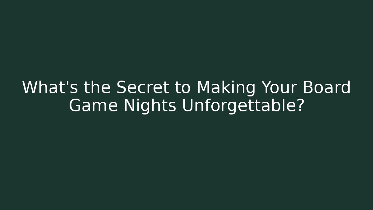 What’s the Secret to Making Your Board Game Nights Unforgettable?