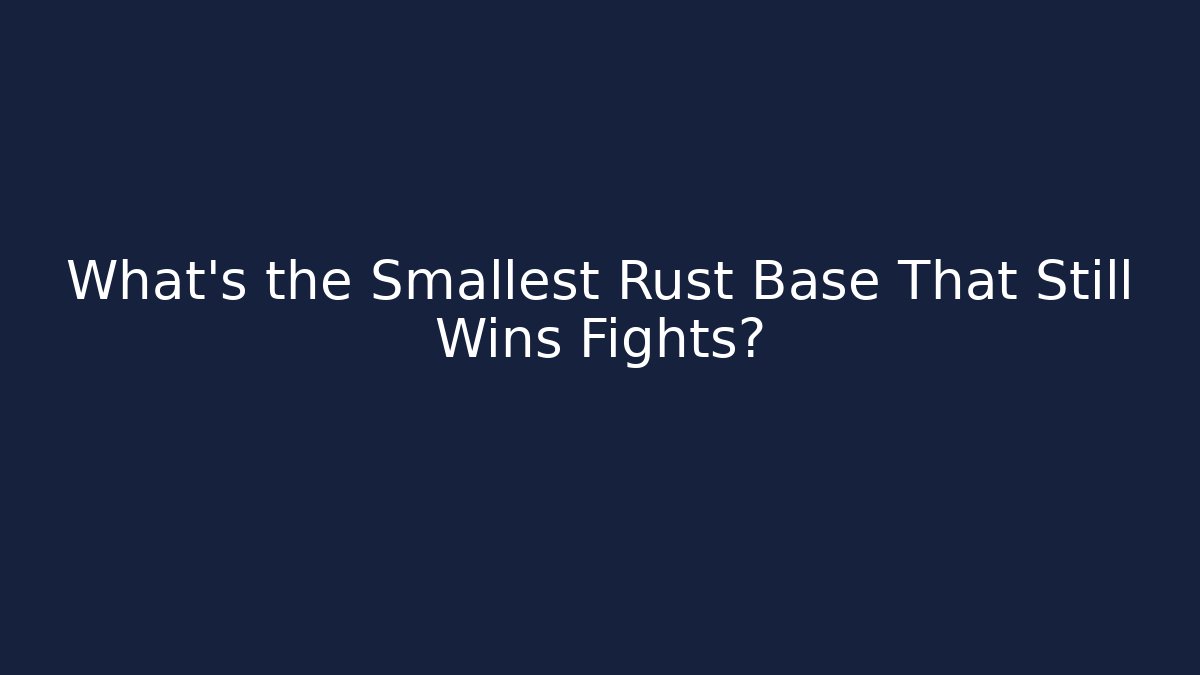 What’s the Smallest Rust Base That Still Wins Fights?