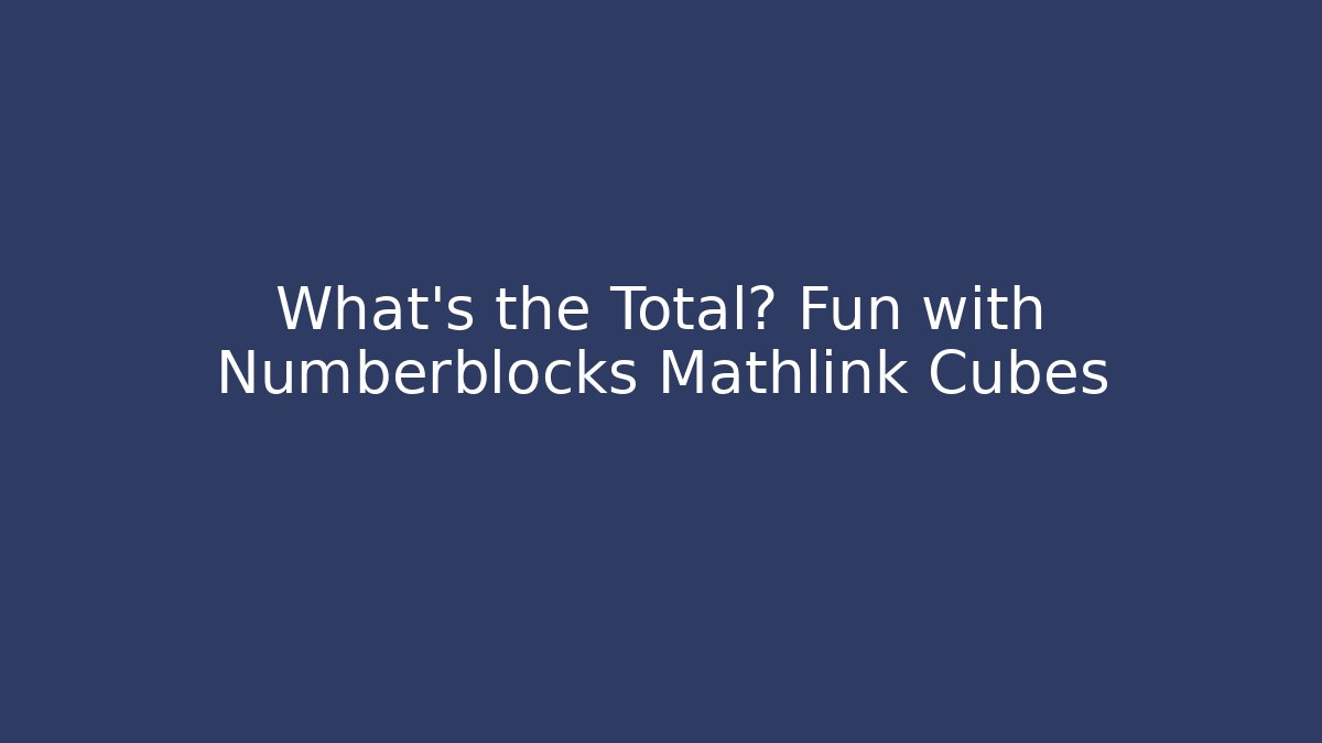 What’s the Total? Fun with Numberblocks Mathlink Cubes