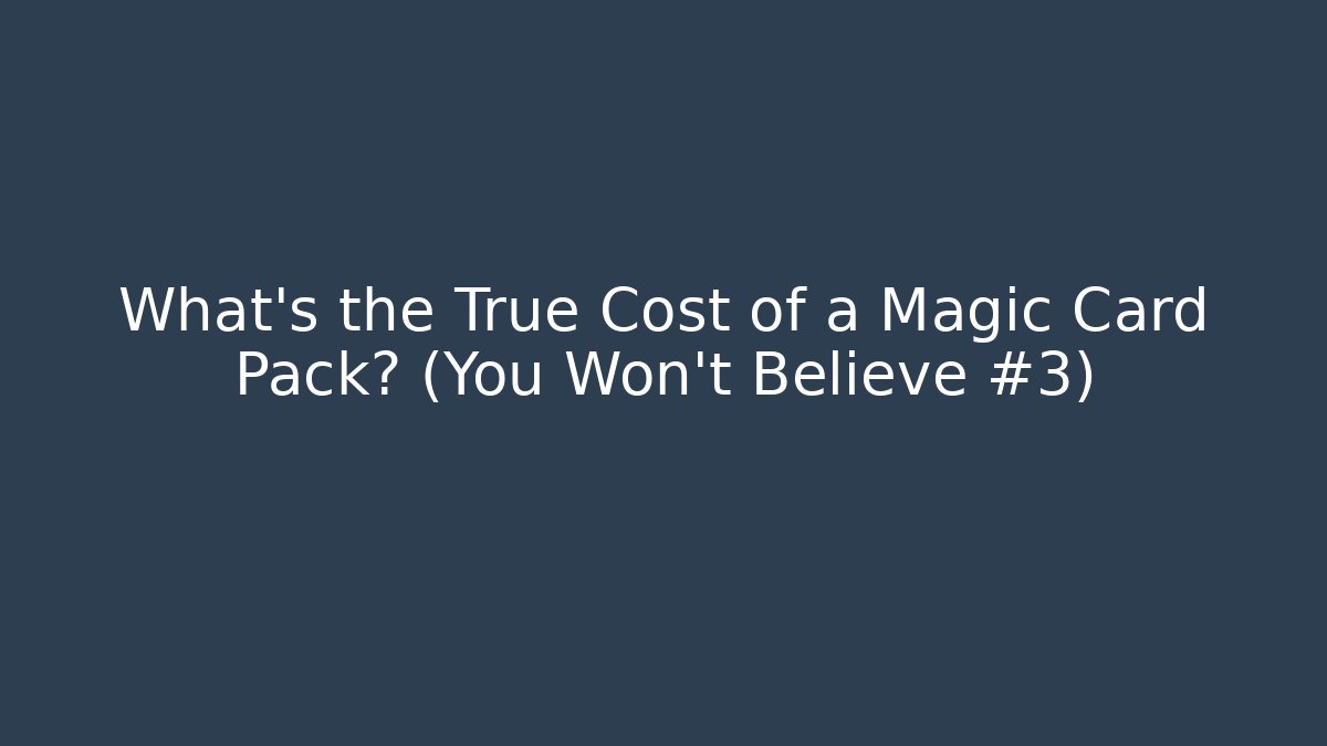 What’s the True Cost of a Magic Card Pack? (You Won’t Believe #3)