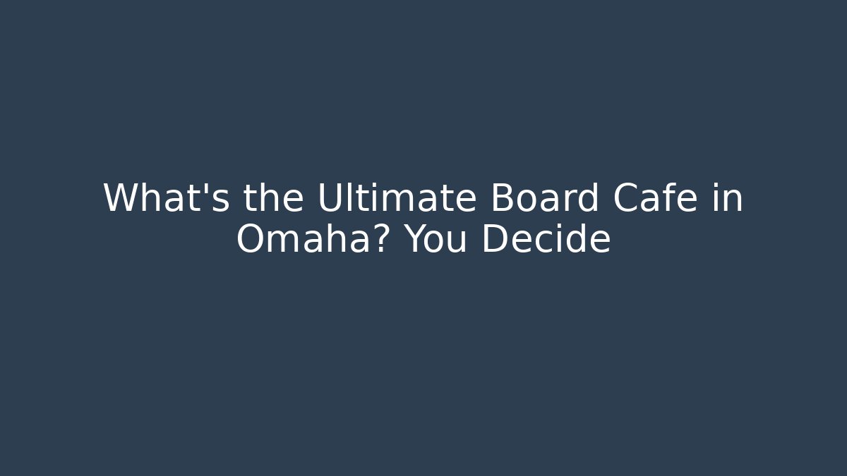 What’s the Ultimate Board Cafe in Omaha? You Decide