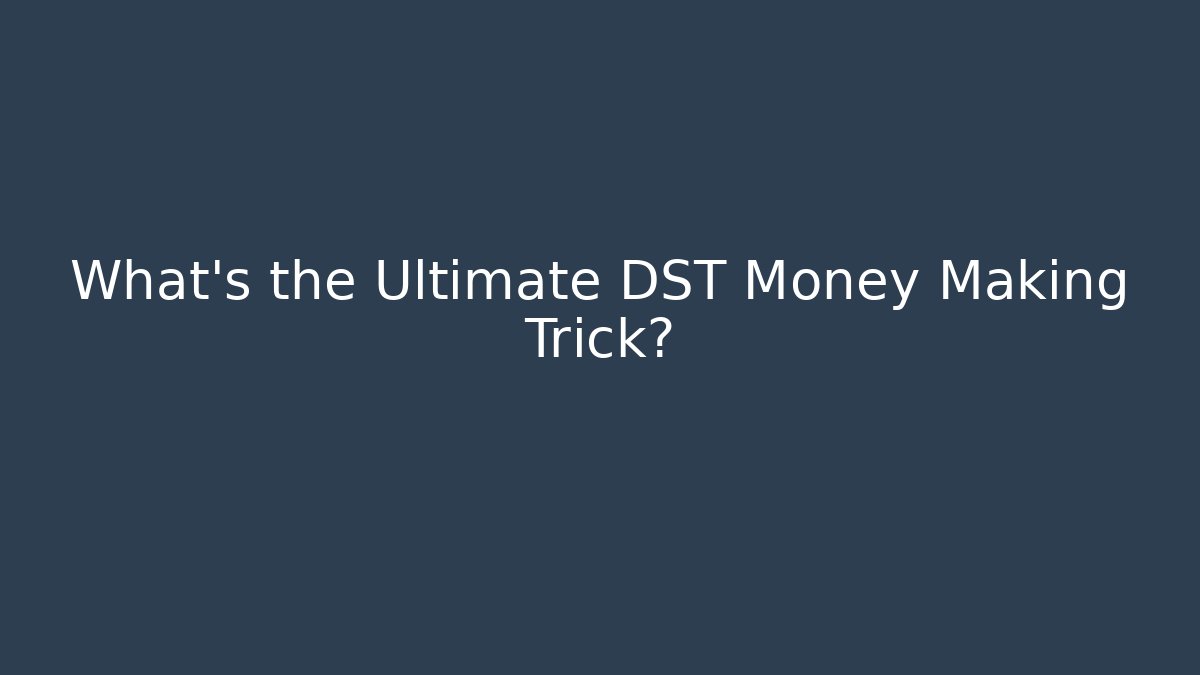 What’s the Ultimate DST Money Making Trick?