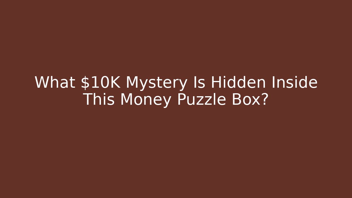 What $10K Mystery Is Hidden Inside This Money Puzzle Box?