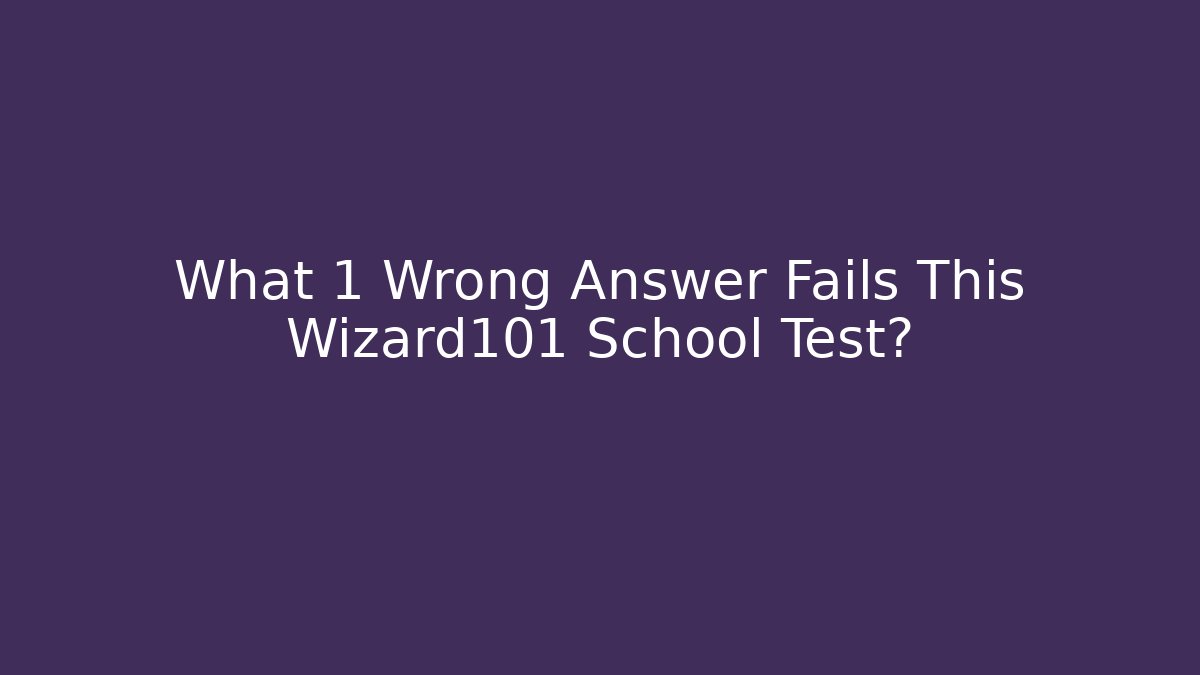 What 1 Wrong Answer Fails This Wizard101 School Test?