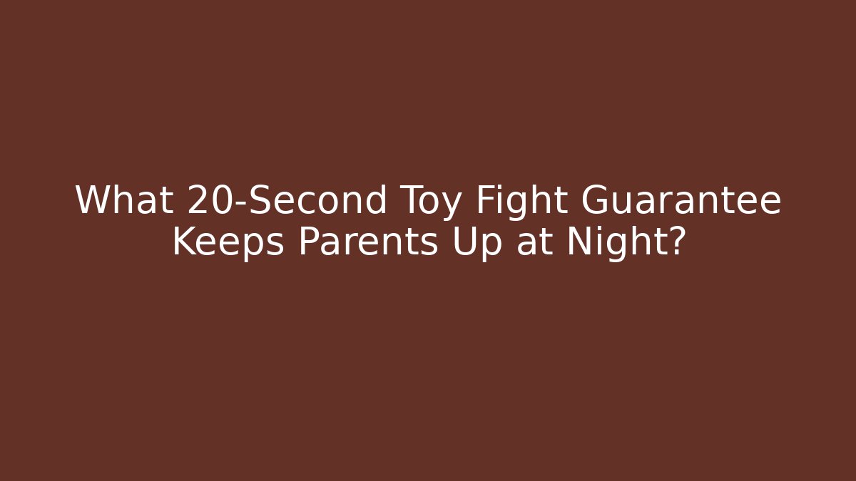 What 20-Second Toy Fight Guarantee Keeps Parents Up at Night?