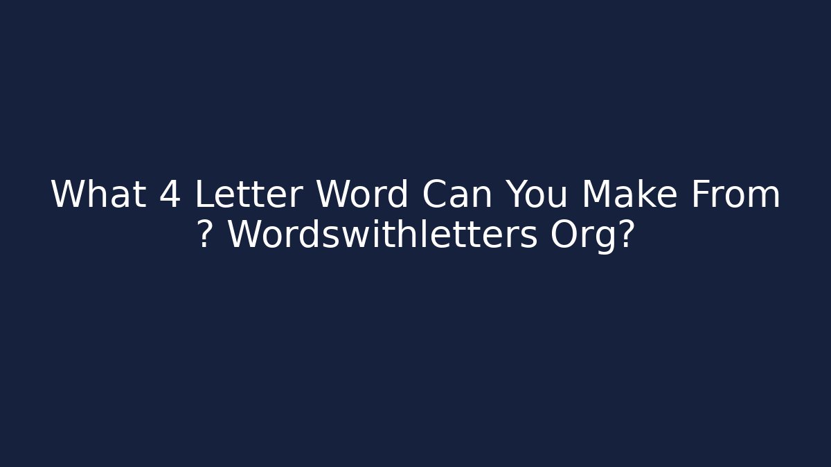 What 4 Letter Word Can You Make From 🎯 Wordswithletters Org?
