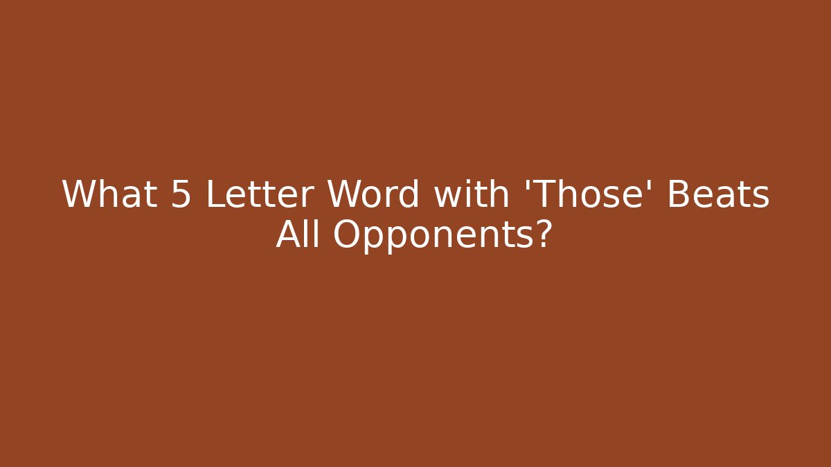 What 5 Letter Word with 'Those' Beats All Opponents?