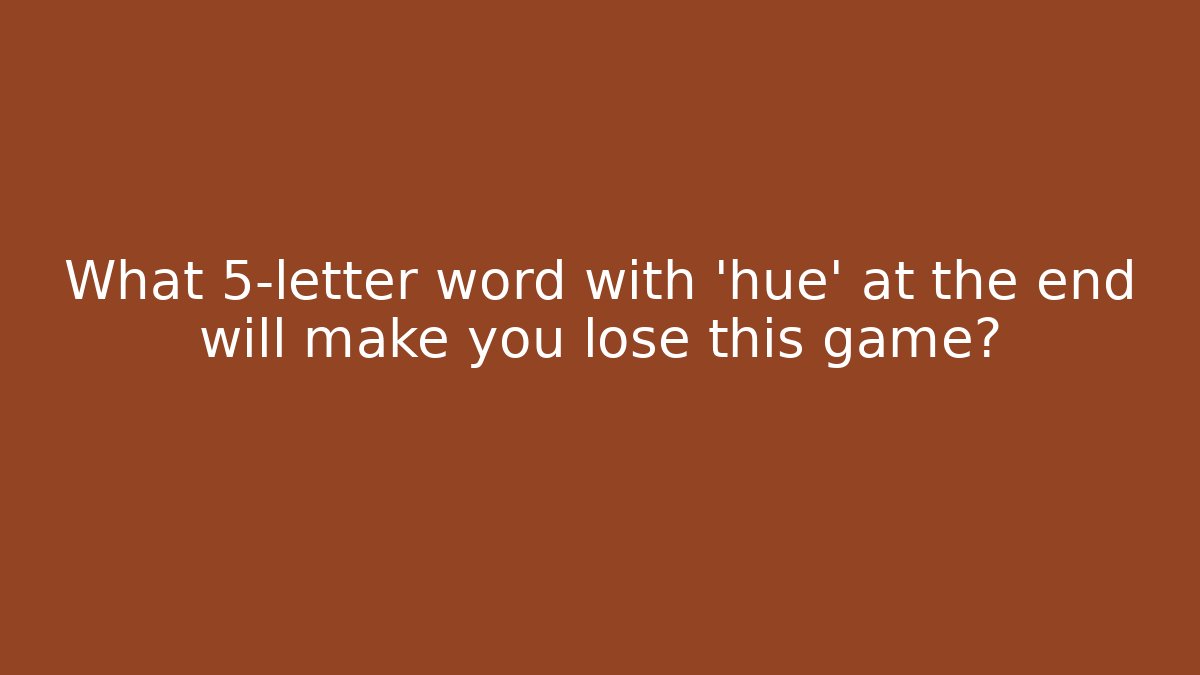 What 5-letter word with 'hue' at the end will make you lose this game?
