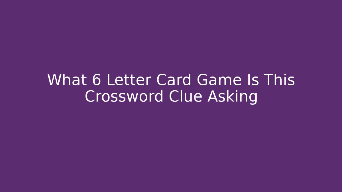 What 6 Letter Card Game Is This Crossword Clue Asking