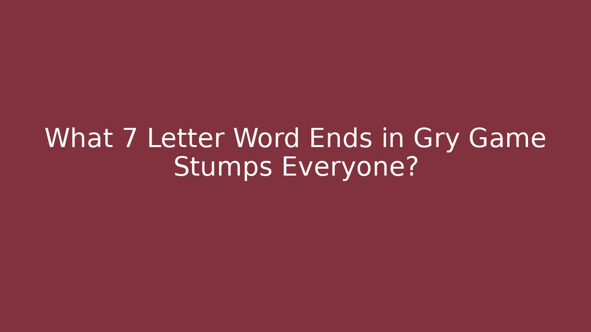 What 7 Letter Word Ends in Gry Game Stumps Everyone?
