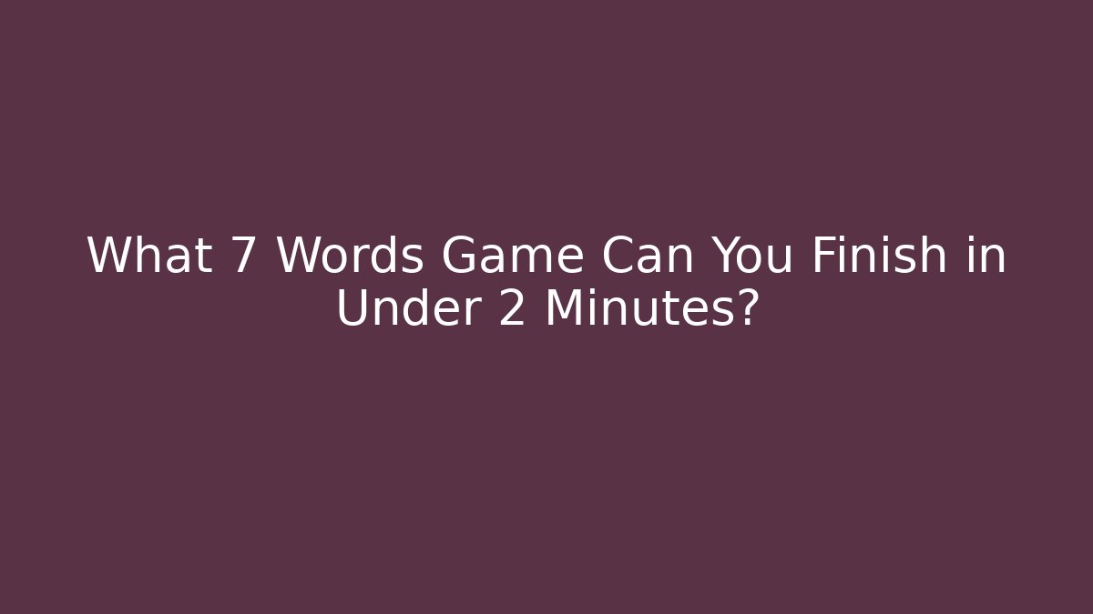 What 7 Words Game Can You Finish in Under 2 Minutes?