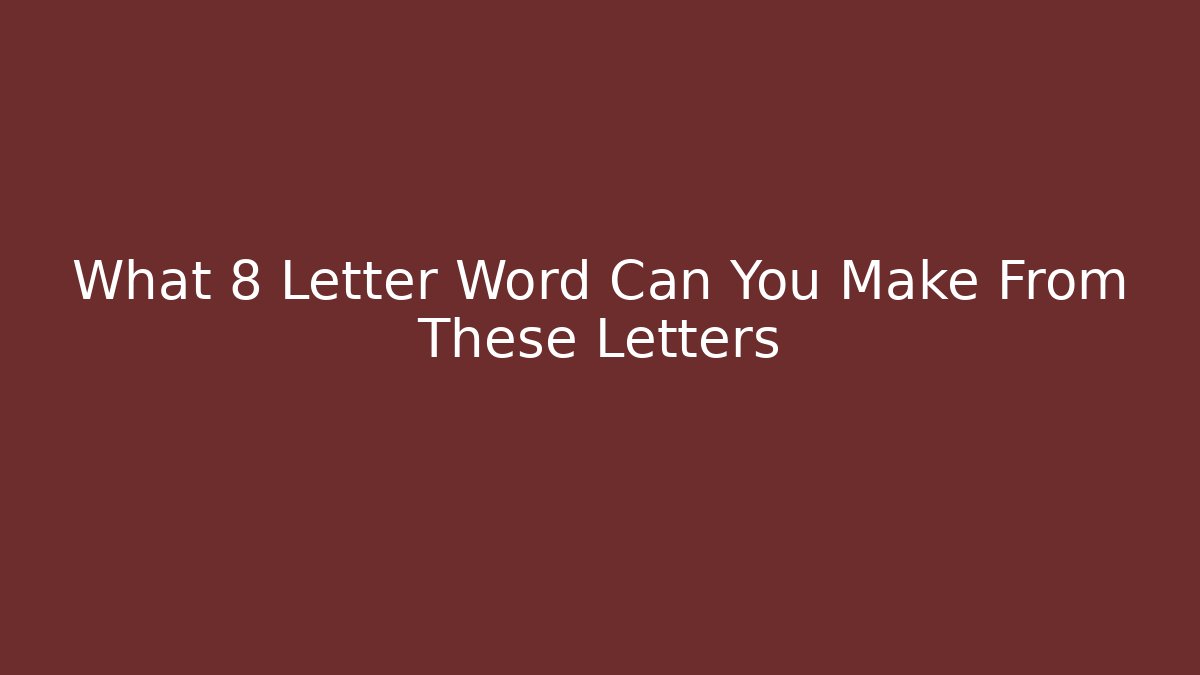 What 8 Letter Word Can You Make From These Letters
