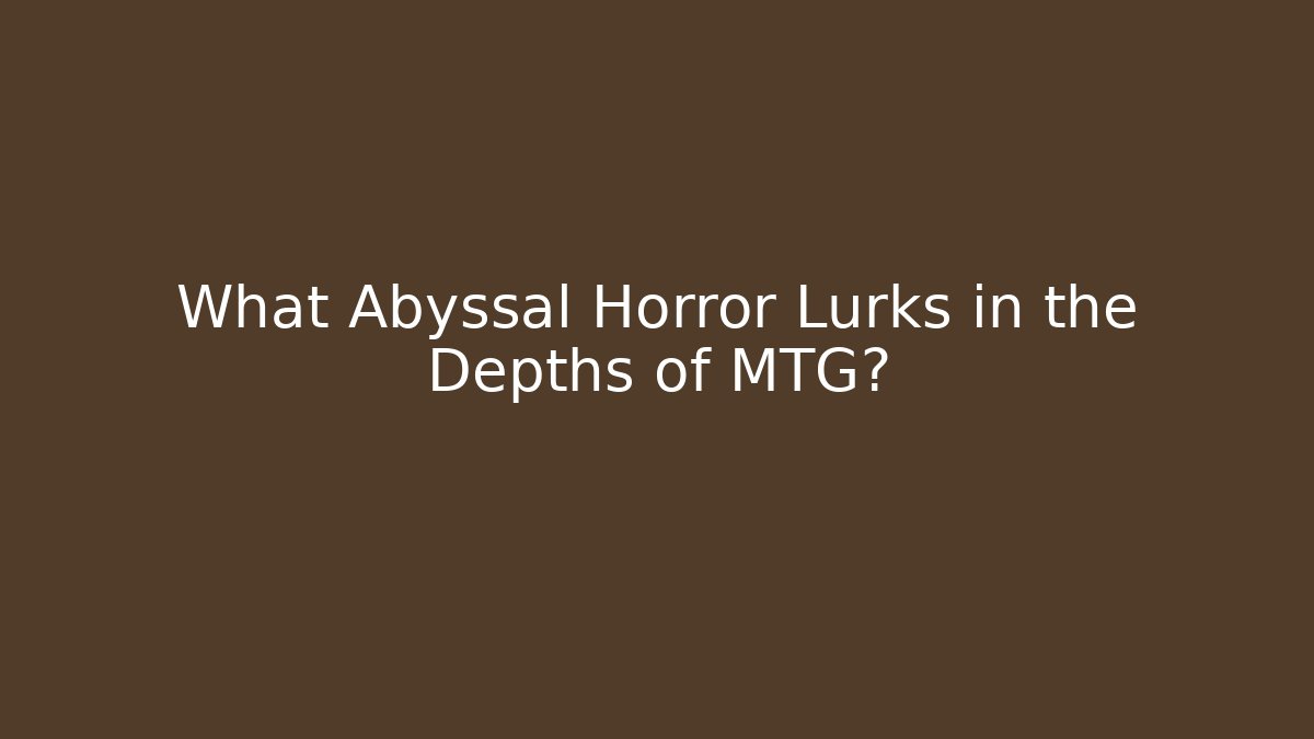 What Abyssal Horror Lurks in the Depths of MTG?