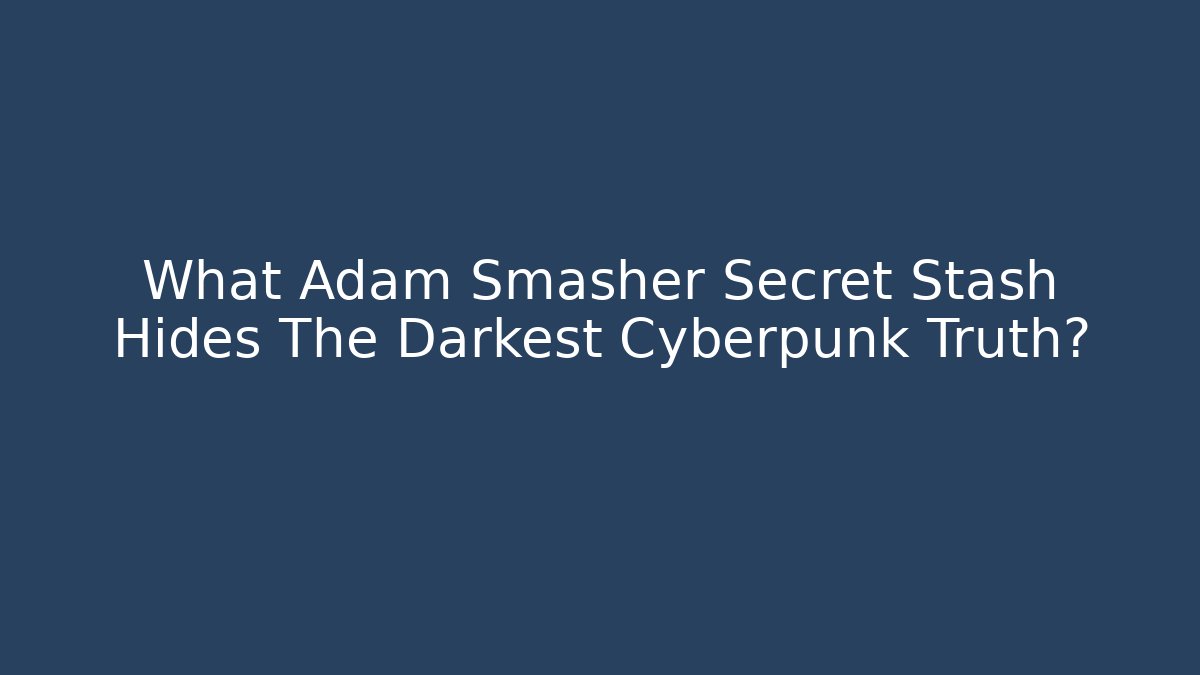 What Adam Smasher Secret Stash Hides The Darkest Cyberpunk Truth?