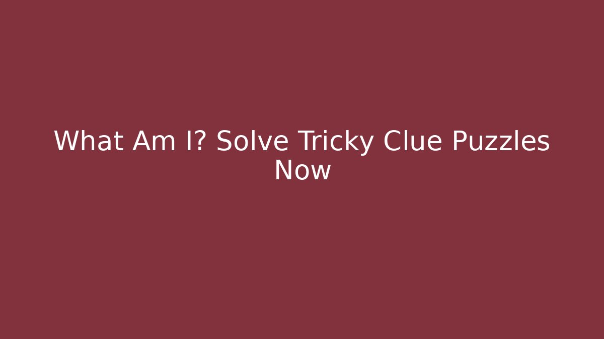 What Am I? Solve Tricky Clue Puzzles Now