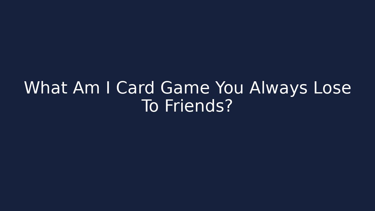 What Am I Card Game You Always Lose To Friends?