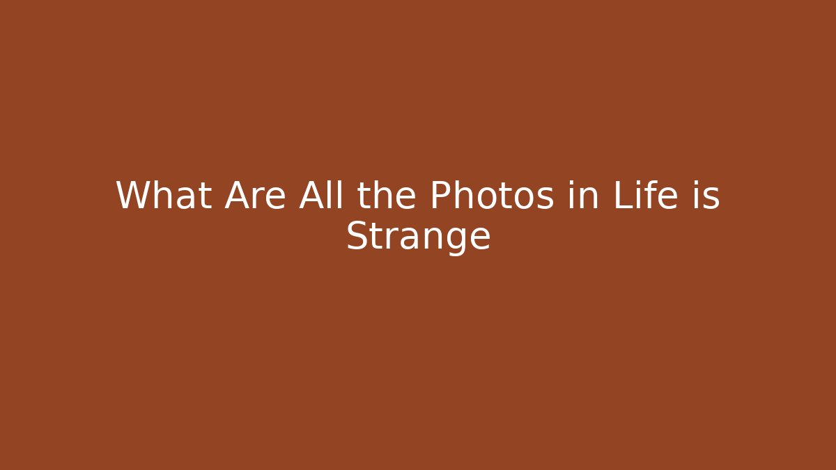What Are All the Photos in Life is Strange