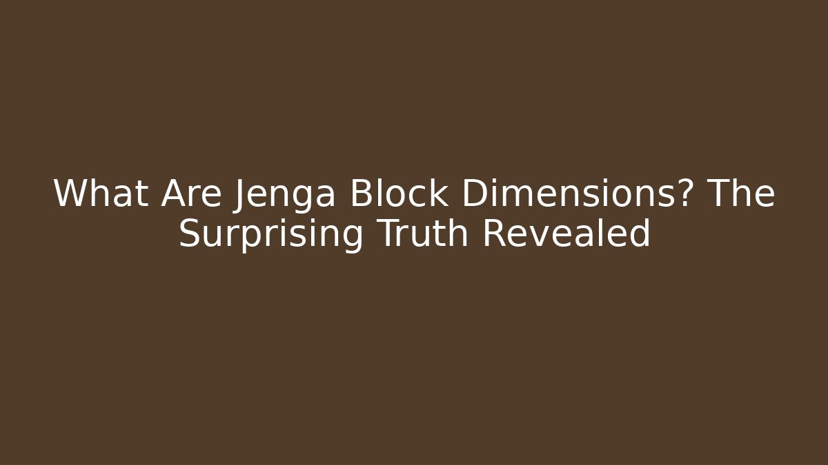 What Are Jenga Block Dimensions? The Surprising Truth Revealed