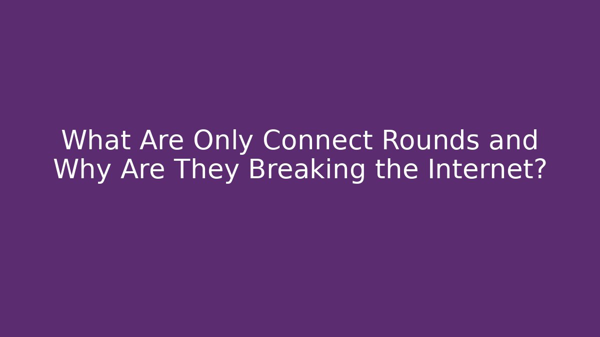 What Are Only Connect Rounds and Why Are They Breaking the Internet?