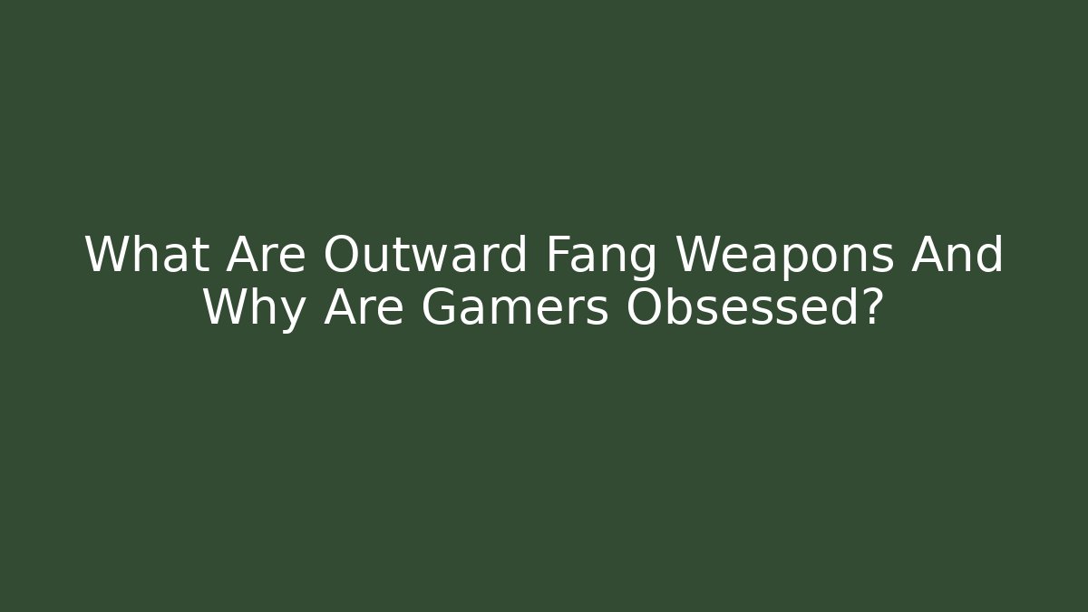 What Are Outward Fang Weapons And Why Are Gamers Obsessed?
