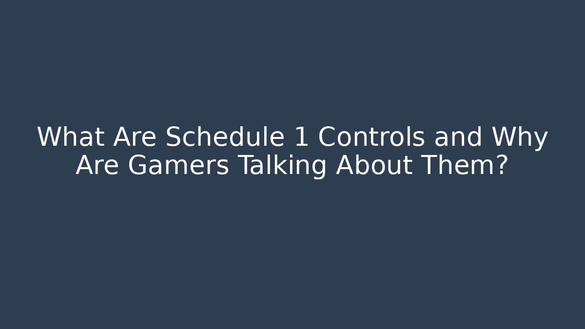 What Are Schedule 1 Controls and Why Are Gamers Talking About Them?