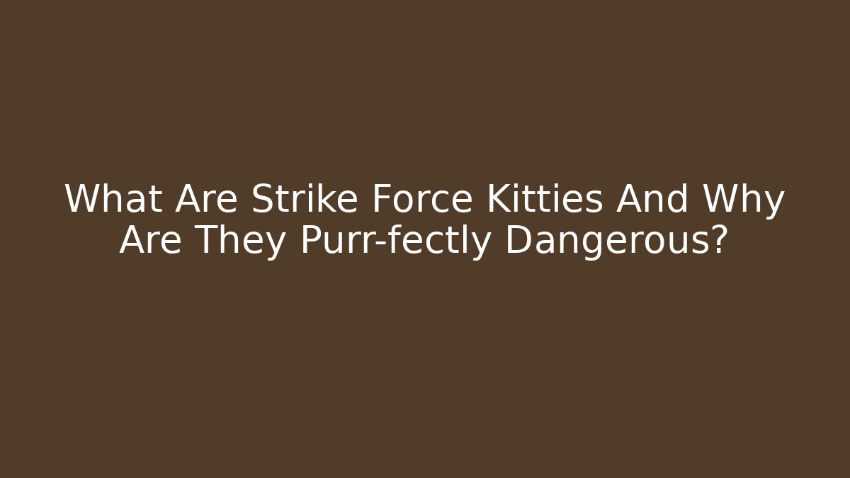 What Are Strike Force Kitties And Why Are They Purr-fectly Dangerous?