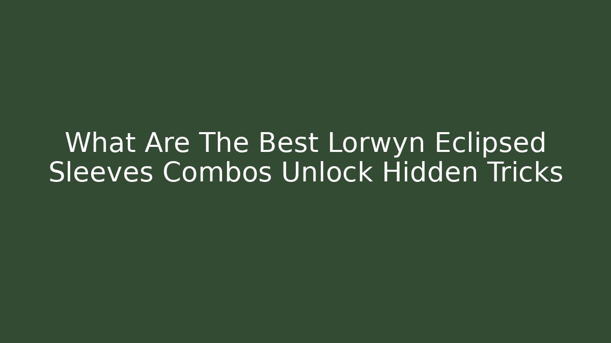 What Are The Best Lorwyn Eclipsed Sleeves Combos Unlock Hidden Tricks