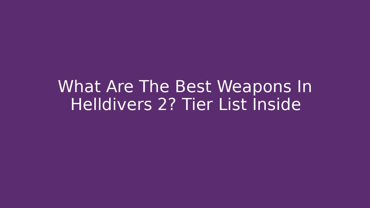 What Are The Best Weapons In Helldivers 2? Tier List Inside