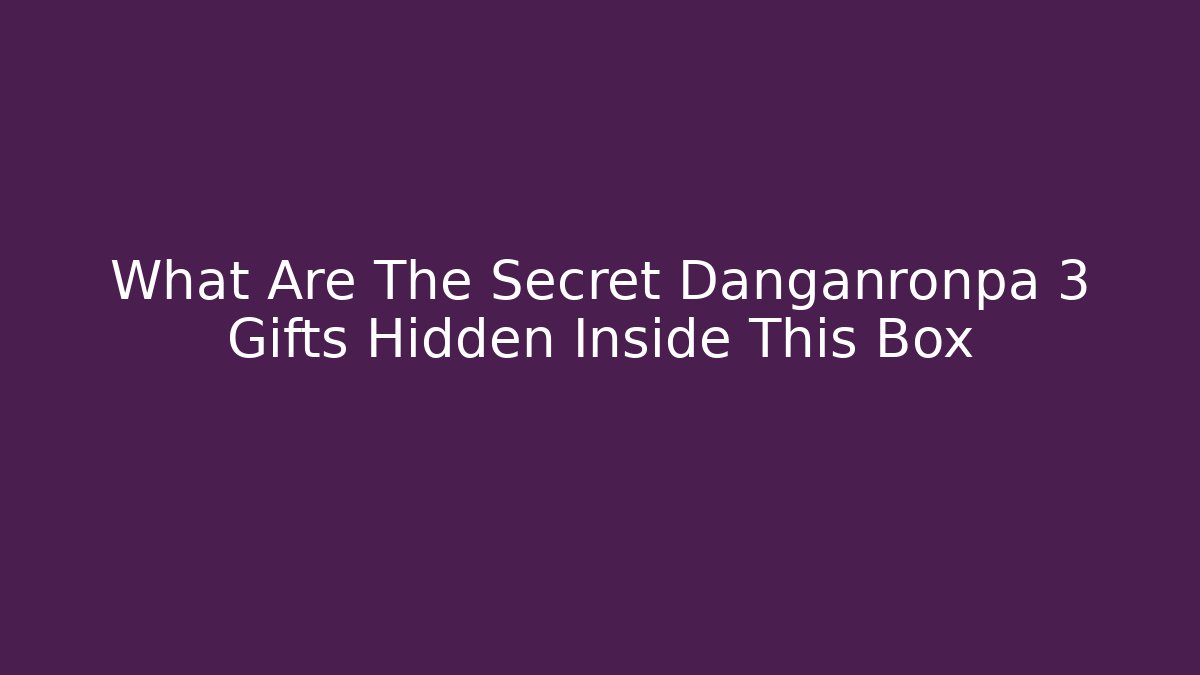 What Are The Secret Danganronpa 3 Gifts Hidden Inside This Box