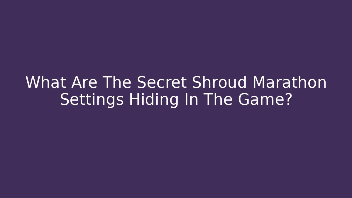 What Are The Secret Shroud Marathon Settings Hiding In The Game?