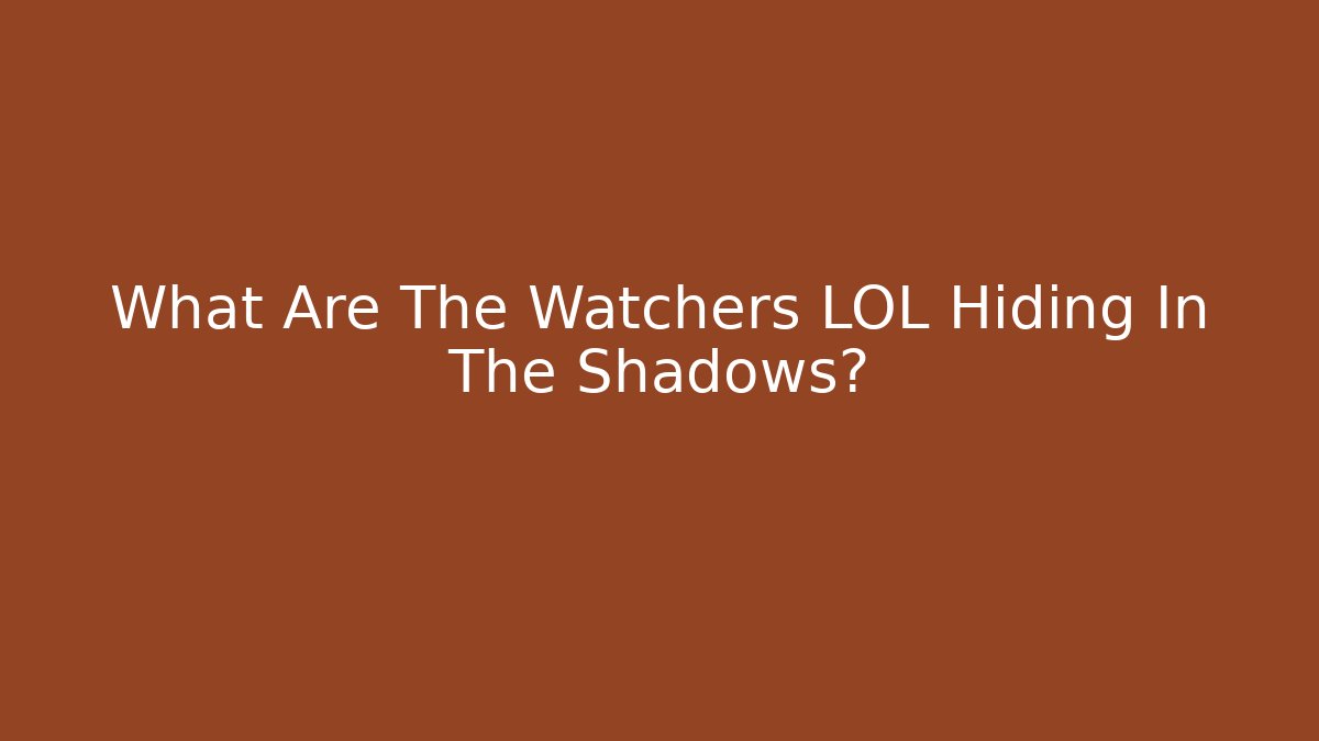 What Are The Watchers LOL Hiding In The Shadows?