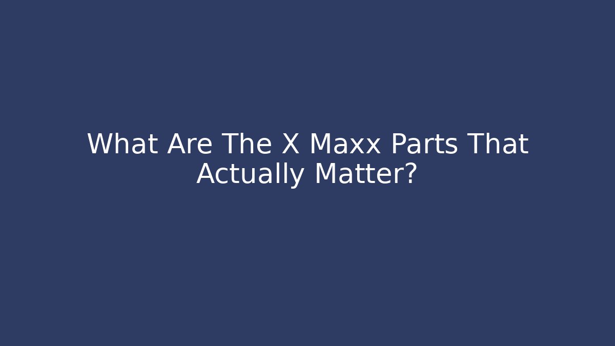What Are The X Maxx Parts That Actually Matter?