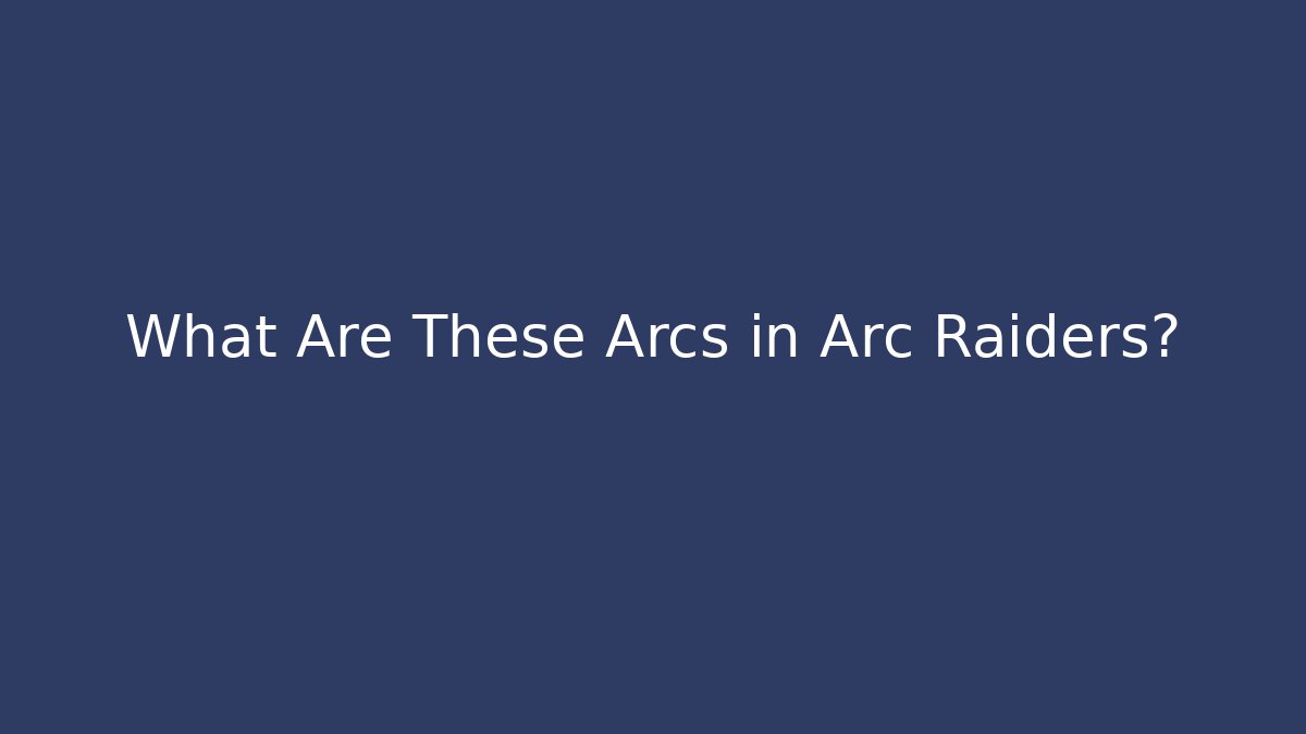 What Are These Arcs in Arc Raiders?