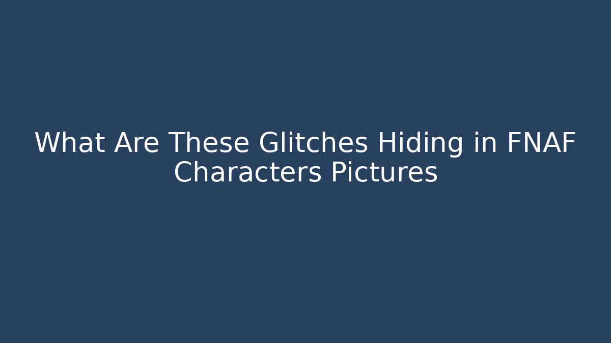 What Are These Glitches Hiding in FNAF Characters Pictures