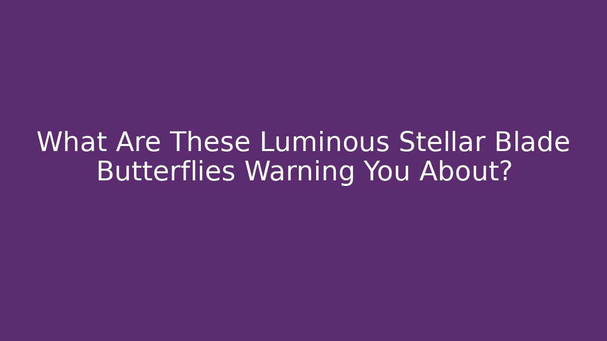What Are These Luminous Stellar Blade Butterflies Warning You About?