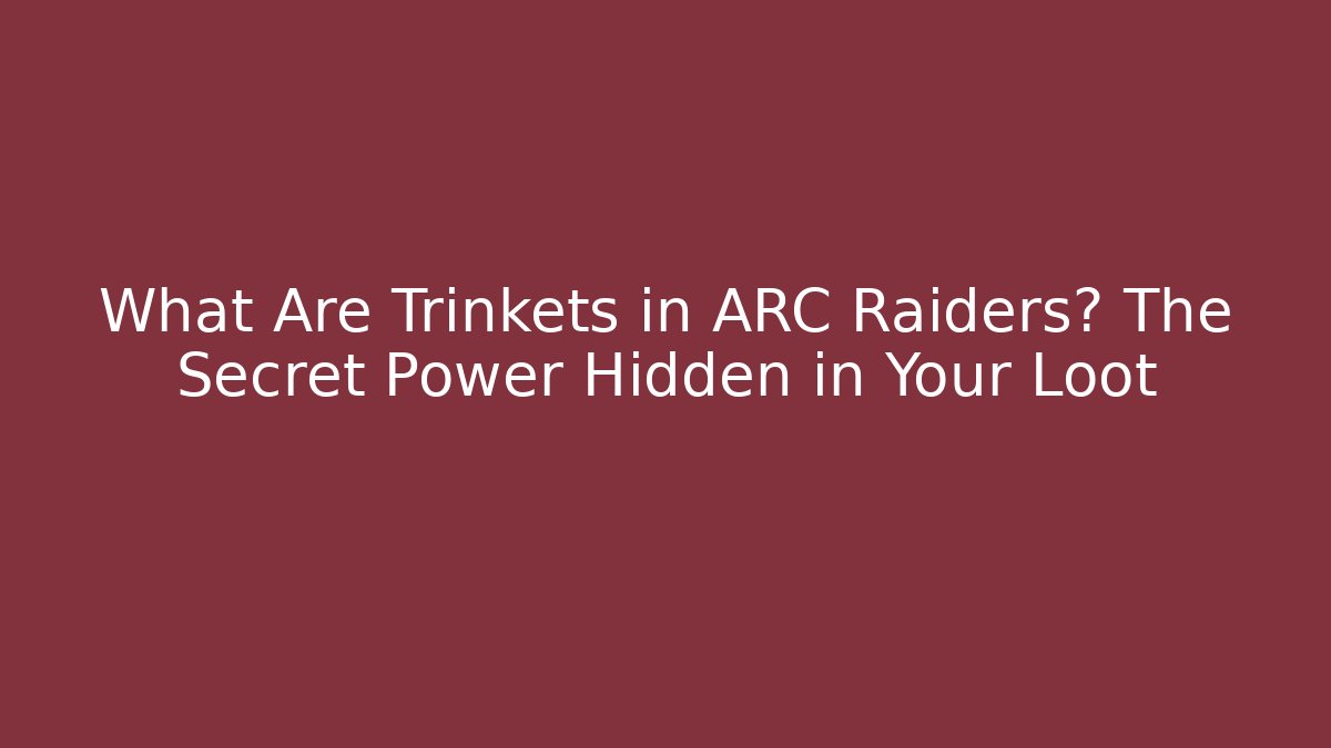 What Are Trinkets in ARC Raiders? The Secret Power Hidden in Your Loot