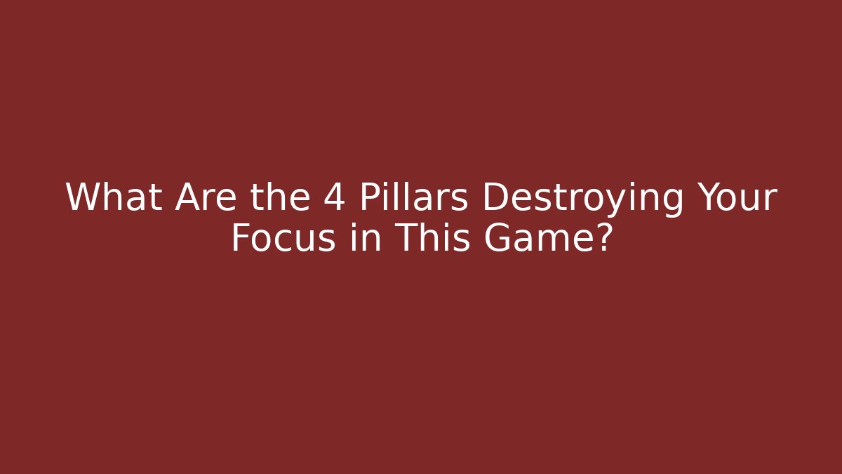 What Are the 4 Pillars Destroying Your Focus in This Game?