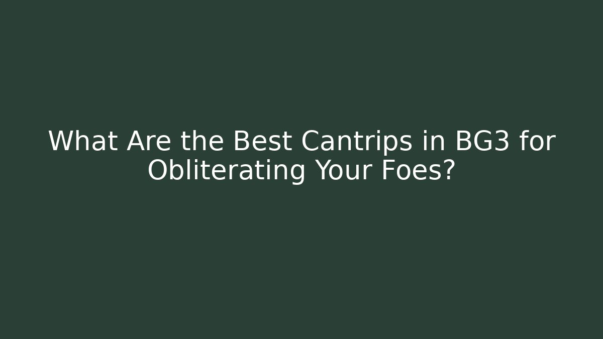 What Are the Best Cantrips in BG3 for Obliterating Your Foes?