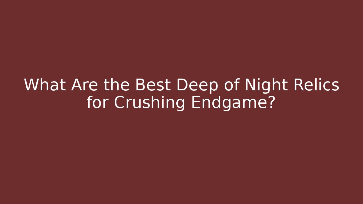 What Are the Best Deep of Night Relics for Crushing Endgame?
