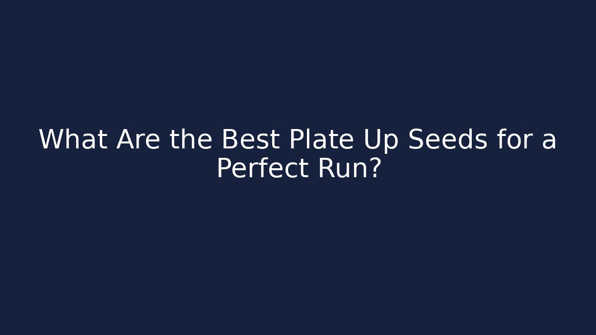 What Are the Best Plate Up Seeds for a Perfect Run?